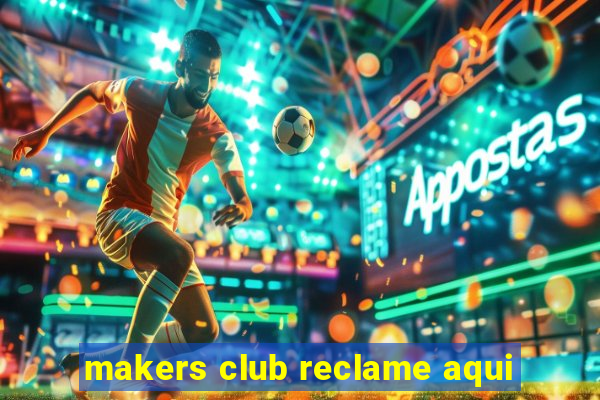 makers club reclame aqui